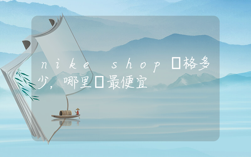 nike shop價格多少，哪里買最便宜插圖